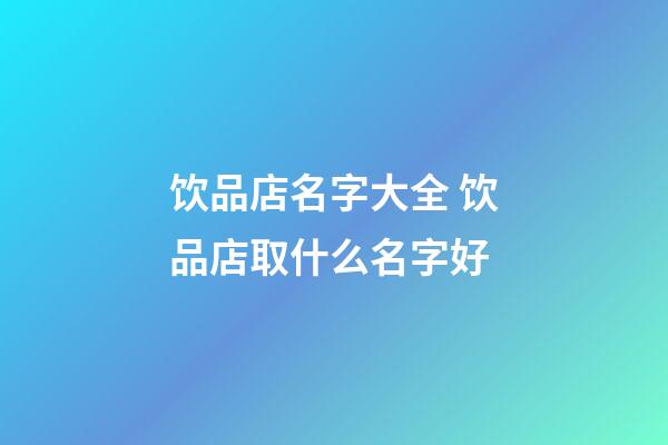 饮品店名字大全 饮品店取什么名字好-第1张-店铺起名-玄机派